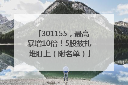301155，最高暴增10倍！5股被扎堆盯上（附名单）
