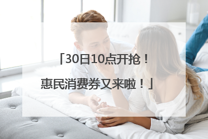 30日10点开抢！惠民消费券又来啦！