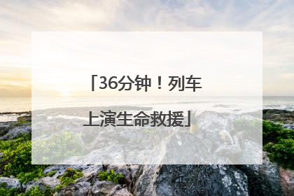 36分钟！列车上演生命救援
