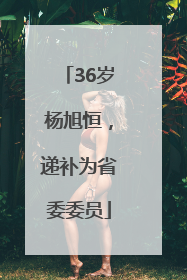 36岁杨旭恒，递补为省委委员