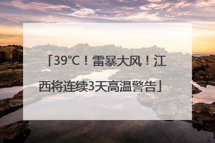 39℃！雷暴大风！江西将连续3天高温警告