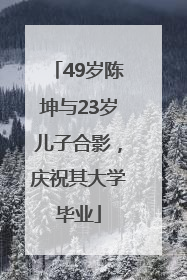 49岁陈坤与23岁儿子合影，庆祝其大学毕业