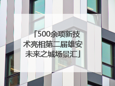 500余项新技术亮相第二届雄安未来之城场景汇