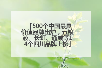 500个中国最具价值品牌出炉，五粮液、长虹、通威等14个四川品牌上榜