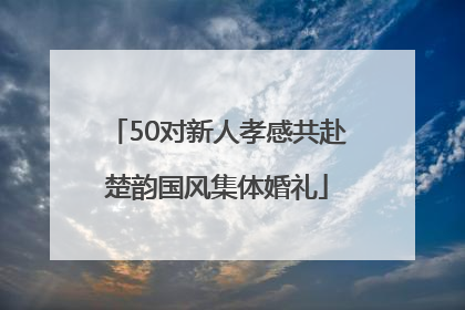 50对新人孝感共赴楚韵国风集体婚礼