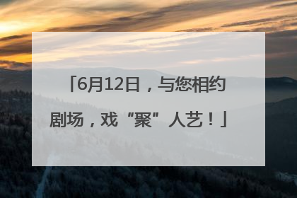 6月12日，与您相约剧场，戏“聚”人艺！