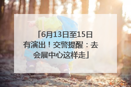 6月13日至15日有演出！交警提醒：去会展中心这样走