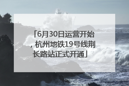 6月30日运营开始，杭州地铁19号线荆长路站正式开通