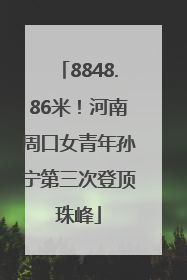 8848.86米！河南周口女青年孙宁第三次登顶珠峰