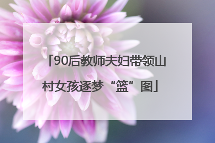 90后教师夫妇带领山村女孩逐梦“篮”图