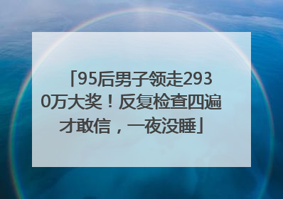 95后男子领走2930万大奖！反复检查四遍才敢信，一夜没睡