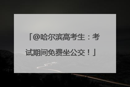 @哈尔滨高考生：考试期间免费坐公交！