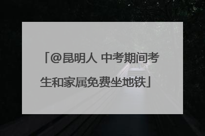 @昆明人 中考期间考生和家属免费坐地铁