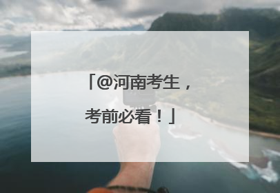 @河南考生，考前必看！
