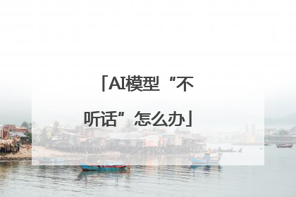 AI模型“不听话”怎么办