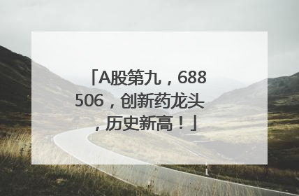 A股第九，688506，创新药龙头，历史新高！