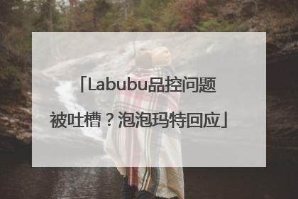 Labubu品控问题被吐槽？泡泡玛特回应