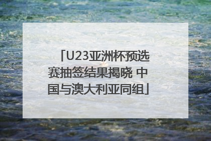 U23亚洲杯预选赛抽签结果揭晓 中国与澳大利亚同组