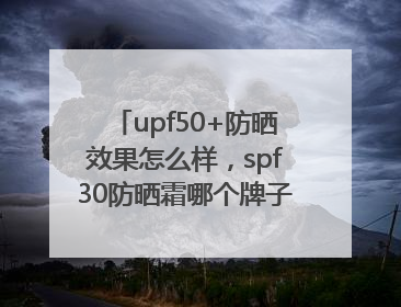 upf50+防晒效果怎么样，spf30防晒霜哪个牌子的防晒效果好？